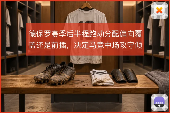 德保罗赛季后半程跑动分配偏向覆盖还是前插，决定马竞中场攻守倾斜