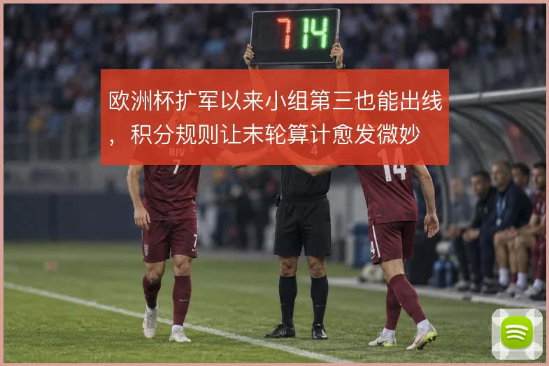 欧洲杯扩军以来小组第三也能出线，积分规则让末轮算计愈发微妙