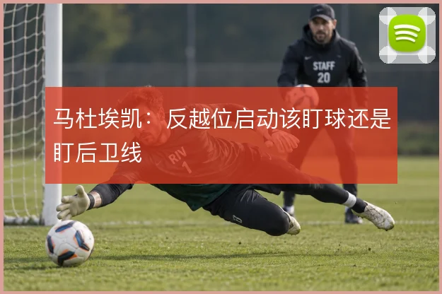 马杜埃凯：反越位启动该盯球还是盯后卫线