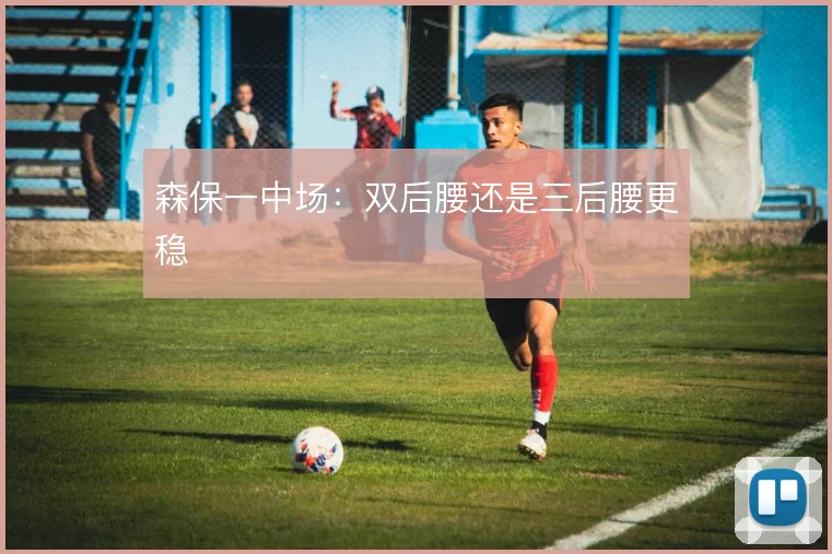 森保一中场：双后腰还是三后腰更稳