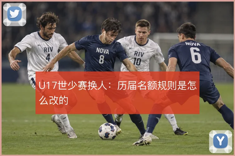 U17世少赛换人:历届名额规则是怎么改的