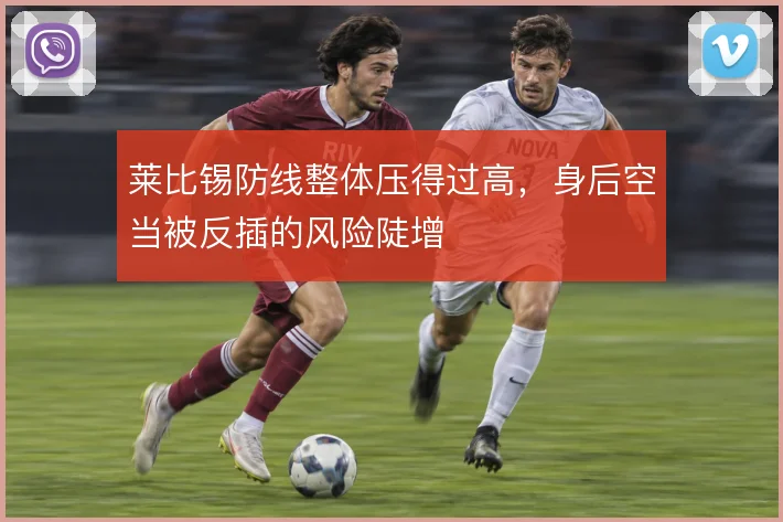 莱比锡防线整体压得过高，身后空当被反插的风险陡增