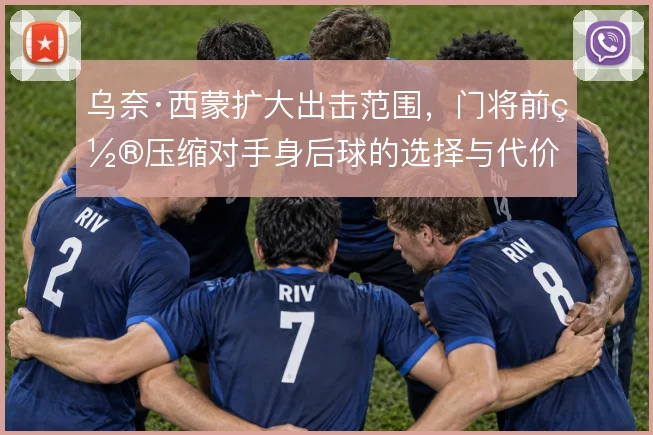 乌奈·西蒙扩大出击范围，门将前置压缩对手身后球的选择与代价