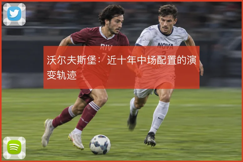 沃尔夫斯堡：近十年中场配置的演变轨迹