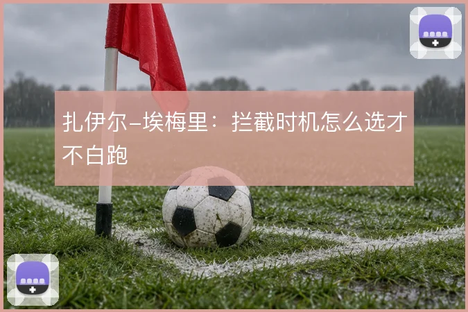 扎伊尔-埃梅里：拦截时机怎么选才不白跑